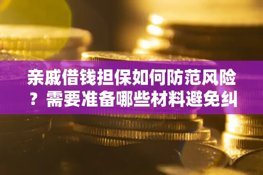 武汉亲戚借钱担保如何防范风险？需要准备哪些材料避免纠纷？