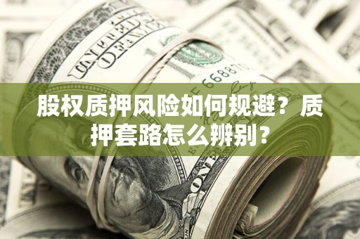 武汉股权质押风险如何规避？质押套路怎么辨别？
