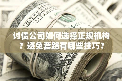 武汉讨债公司如何选择正规机构？避免套路有哪些技巧？