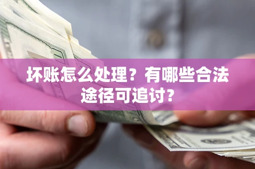 武汉坏账怎么处理？有哪些合法途径可追讨？