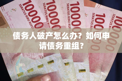 武汉债务人破产怎么办？如何申请债务重组？