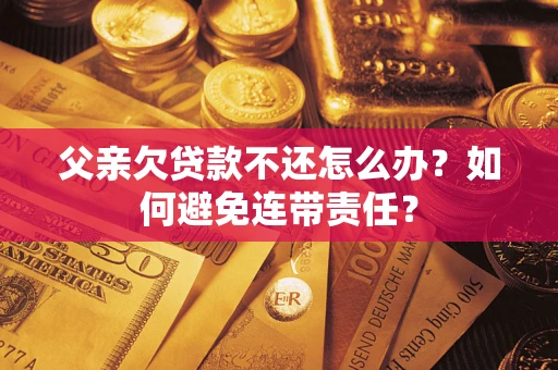 武汉父亲欠贷款不还怎么办？如何避免连带责任？