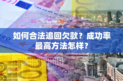 武汉如何合法追回欠款？成功率最高方法怎样？