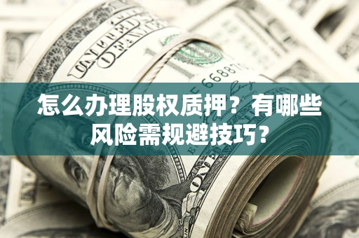 武汉怎么办理股权质押？有哪些风险需规避技巧？