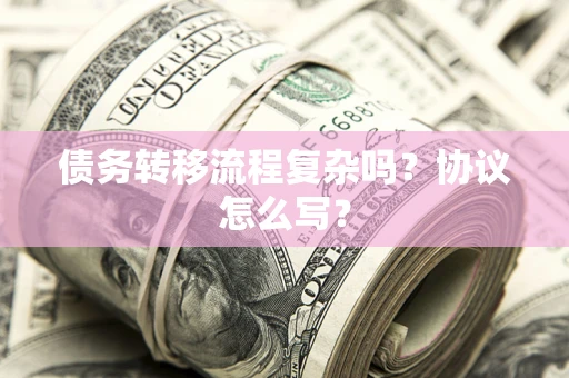 武汉债务转移流程复杂吗？协议怎么写？