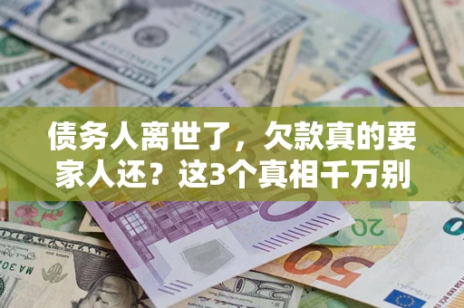 武汉债务人离世了，欠款真的要家人还？这3个真相千万别弄错