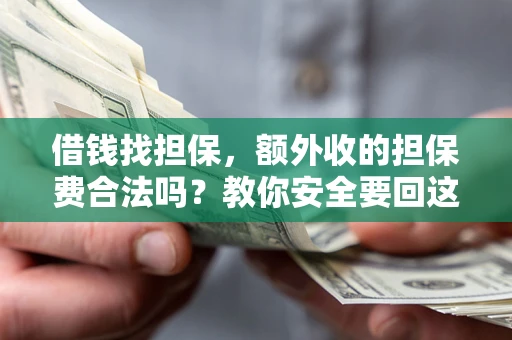 武汉借钱找担保，额外收的担保费合法吗？教你安全要回这笔钱