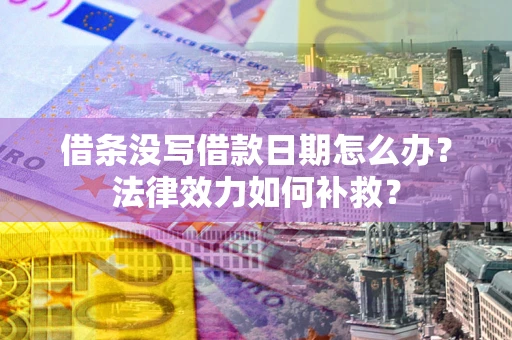 武汉借条没写借款日期怎么办？法律效力如何补救？