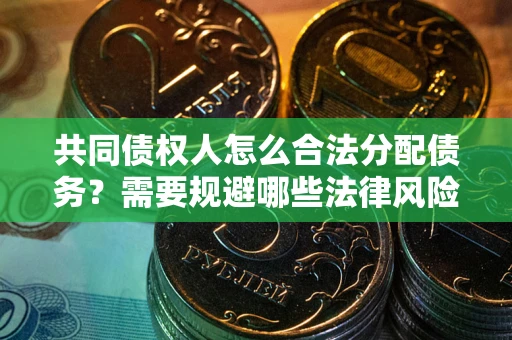 武汉共同债权人怎么合法分配债务？需要规避哪些法律风险？