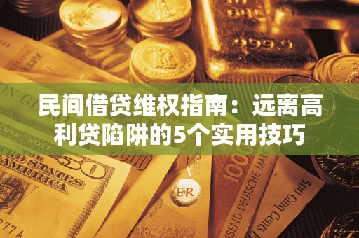 武汉民间借贷维权指南：远离高利贷陷阱的5个实用技巧