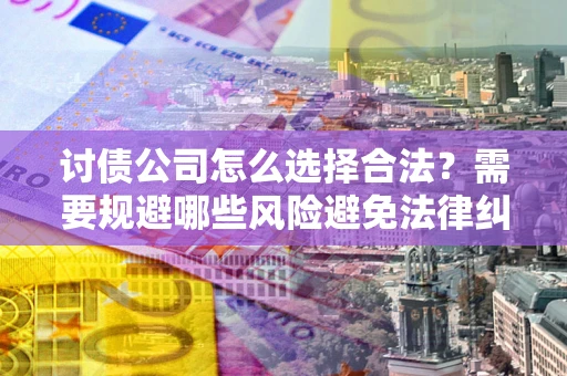武汉讨债公司怎么选择合法？需要规避哪些风险避免法律纠纷？