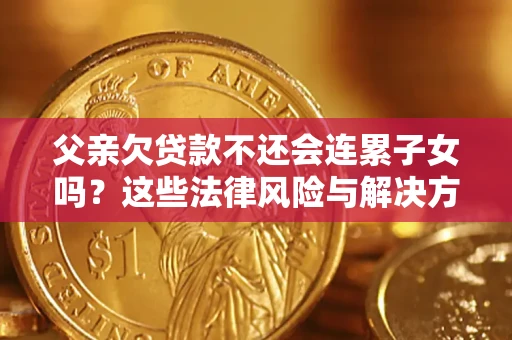 武汉父亲欠贷款不还会连累子女吗？这些法律风险与解决方法要早知道！