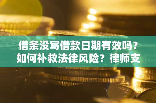 武汉借条没写借款日期有效吗？如何补救法律风险？律师支招