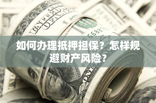 武汉如何办理抵押担保？怎样规避财产风险？