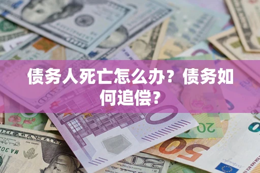 武汉债务人死亡怎么办？债务如何追偿？