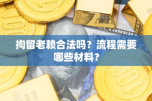 武汉拘留老赖合法吗？流程需要哪些材料？
