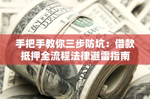 武汉手把手教你三步防坑：借款抵押全流程法律避雷指南