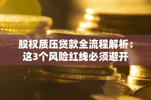 武汉股权质压贷款全流程解析：这3个风险红线必须避开