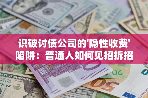 武汉识破讨债公司的'隐性收费'陷阱：普通人如何见招拆招？
