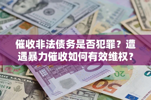武汉催收非法债务是否犯罪？遭遇暴力催收如何有效维权？