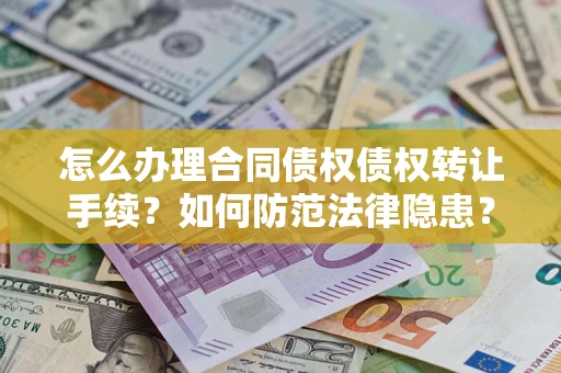 武汉怎么办理合同债权债权转让手续？如何防范法律隐患？