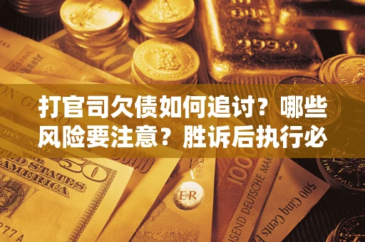 武汉打官司欠债如何追讨？哪些风险要注意？胜诉后执行必看！