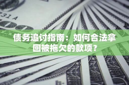 武汉债务追讨指南：如何合法拿回被拖欠的款项？
