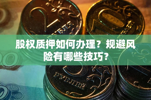 武汉股权质押如何办理？规避风险有哪些技巧？