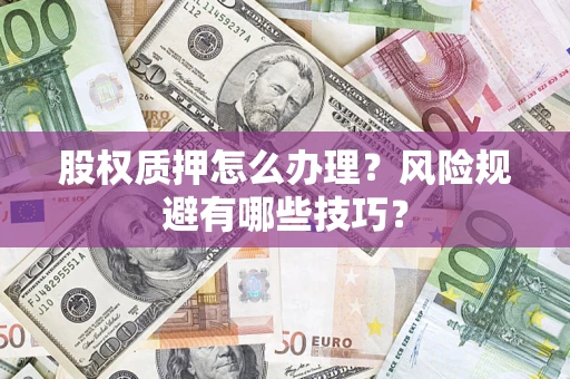 武汉股权质押怎么办理？风险规避有哪些技巧？