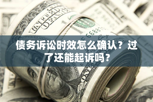 武汉债务诉讼时效怎么确认？过了还能起诉吗？