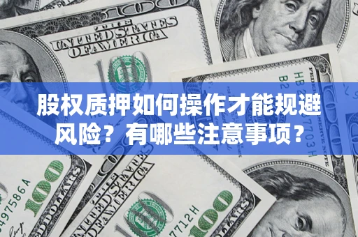 武汉股权质押如何操作才能规避风险？有哪些注意事项？