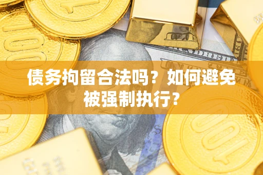 武汉债务拘留合法吗？如何避免被强制执行？