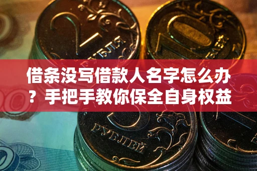 武汉借条没写借款人名字怎么办？手把手教你保全自身权益