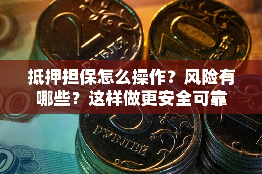 武汉抵押担保怎么操作？风险有哪些？这样做更安全可靠