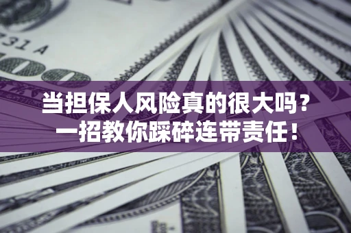 武汉当担保人风险真的很大吗？一招教你踩碎连带责任！