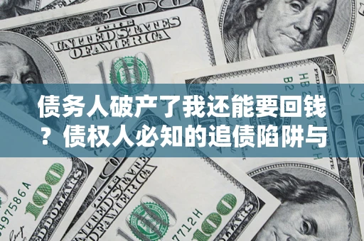 武汉债务人破产了我还能要回钱？债权人必知的追债陷阱与破局之道
