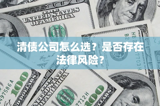武汉清债公司怎么选？是否存在法律风险？