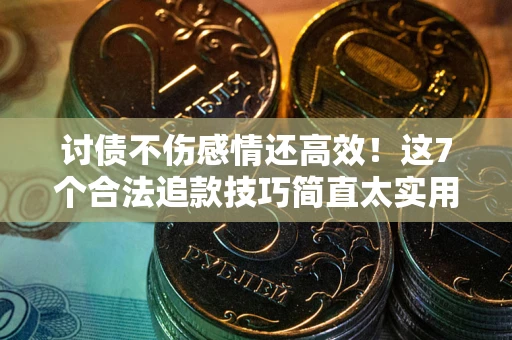 武汉讨债不伤感情还高效！这7个合法追款技巧简直太实用