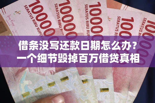武汉借条没写还款日期怎么办？一个细节毁掉百万借贷真相