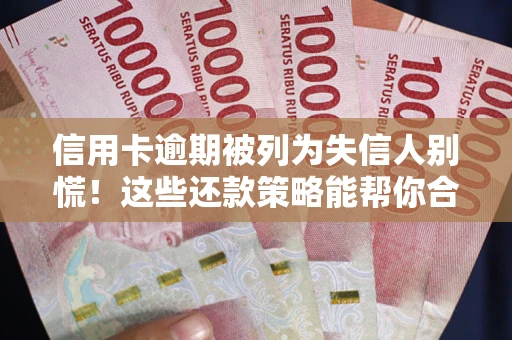 武汉信用卡逾期被列为失信人别慌！这些还款策略能帮你合法止损