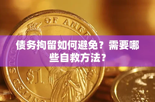 武汉债务拘留如何避免？需要哪些自救方法？
