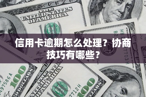 武汉信用卡逾期怎么处理？协商技巧有哪些？