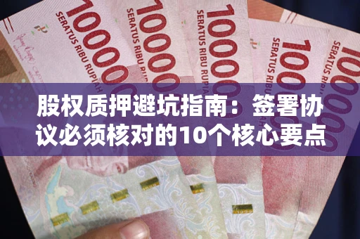 武汉股权质押避坑指南：签署协议必须核对的10个核心要点