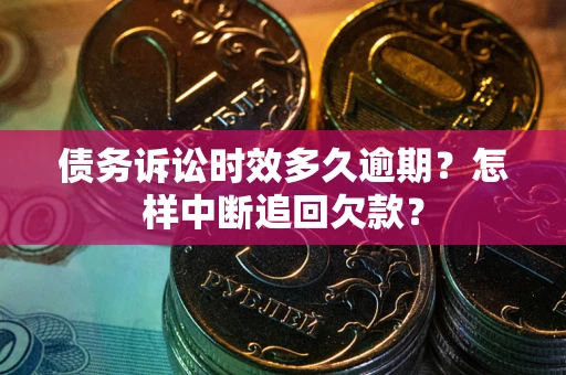 武汉债务诉讼时效多久逾期？怎样中断追回欠款？