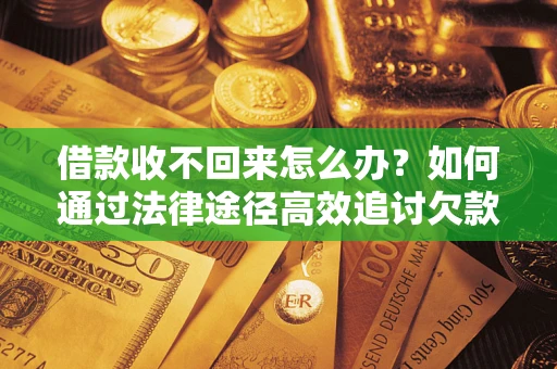 武汉借款收不回来怎么办？如何通过法律途径高效追讨欠款？