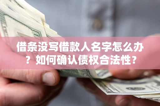 武汉借条没写借款人名字怎么办？如何确认债权合法性？