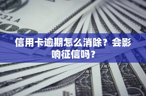 武汉信用卡逾期怎么消除？会影响征信吗？