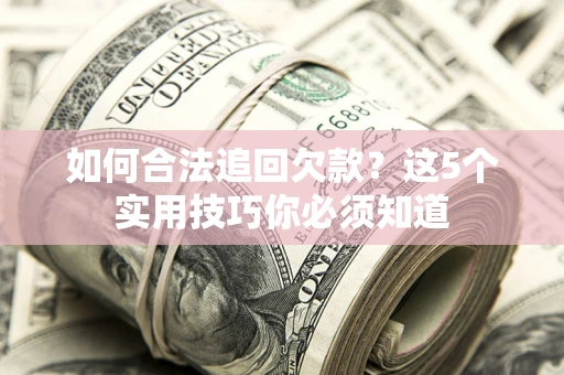 武汉如何合法追回欠款？这5个实用技巧你必须知道