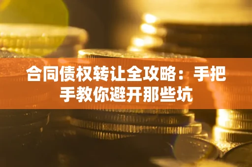 武汉合同债权转让全攻略：手把手教你避开那些坑