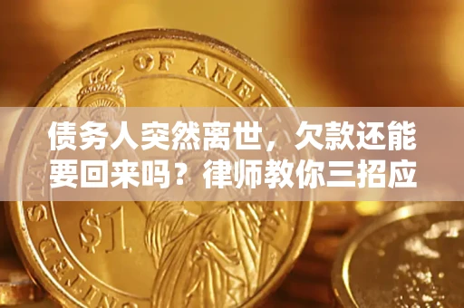 武汉债务人突然离世，欠款还能要回来吗？律师教你三招应对